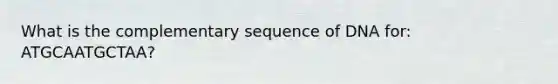 What is the complementary sequence of DNA for: ATGCAATGCTAA?