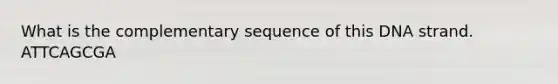 What is the complementary sequence of this DNA strand. ATTCAGCGA