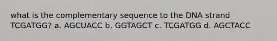 what is the complementary sequence to the DNA strand TCGATGG? a. AGCUACC b. GGTAGCT c. TCGATGG d. AGCTACC