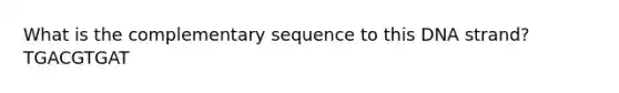 What is the complementary sequence to this DNA strand? TGACGTGAT