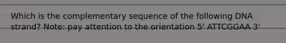 Which is the complementary sequence of the following DNA strand? Note: pay attention to the orientation 5' ATTCGGAA 3'