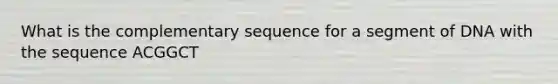 What is the complementary sequence for a segment of DNA with the sequence ACGGCT