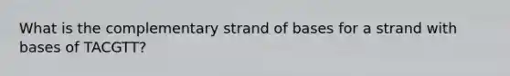 What is the complementary strand of bases for a strand with bases of TACGTT?