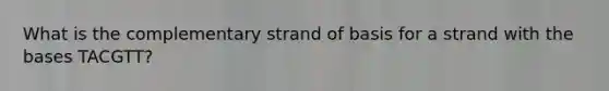 What is the complementary strand of basis for a strand with the bases TACGTT?