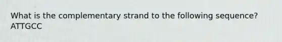 What is the complementary strand to the following sequence? ATTGCC