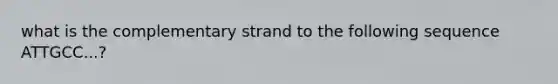 what is the complementary strand to the following sequence ATTGCC...?