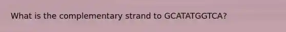 What is the complementary strand to GCATATGGTCA?