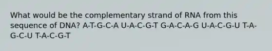 What would be the complementary strand of RNA from this sequence of DNA? A-T-G-C-A U-A-C-G-T G-A-C-A-G U-A-C-G-U T-A-G-C-U T-A-C-G-T