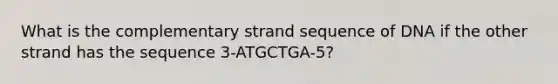 What is the complementary strand sequence of DNA if the other strand has the sequence 3-ATGCTGA-5?