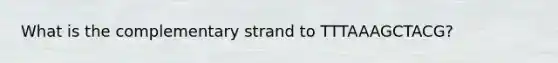 What is the complementary strand to TTTAAAGCTACG?