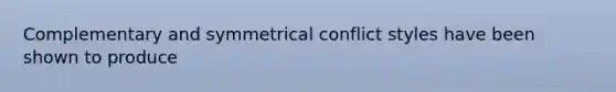 Complementary and symmetrical conflict styles have been shown to produce​