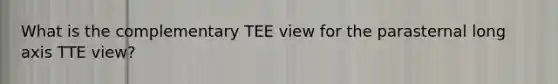 What is the complementary TEE view for the parasternal long axis TTE view?