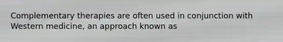 Complementary therapies are often used in conjunction with Western medicine, an approach known as