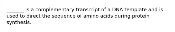 _______ is a complementary transcript of a DNA template and is used to direct the sequence of <a href='https://www.questionai.com/knowledge/k9gb720LCl-amino-acids' class='anchor-knowledge'>amino acids</a> during <a href='https://www.questionai.com/knowledge/kVyphSdCnD-protein-synthesis' class='anchor-knowledge'>protein synthesis</a>.