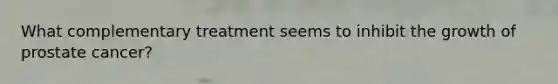 What complementary treatment seems to inhibit the growth of prostate cancer?