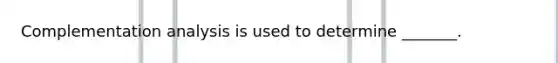 Complementation analysis is used to determine _______.