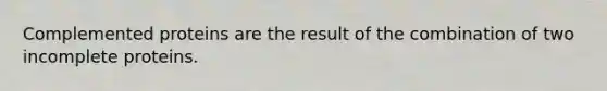 Complemented proteins are the result of the combination of two incomplete proteins.