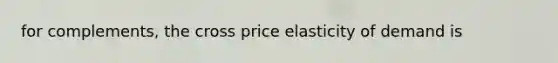 for complements, the cross price elasticity of demand is