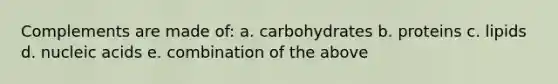 Complements are made of: a. carbohydrates b. proteins c. lipids d. nucleic acids e. combination of the above