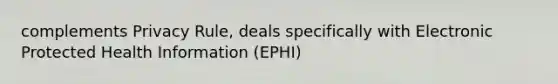 complements Privacy Rule, deals specifically with Electronic Protected Health Information (EPHI)