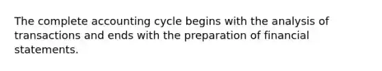 The complete accounting cycle begins with the analysis of transactions and ends with the preparation of financial statements.