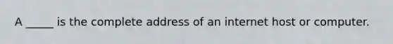 A _____ is the complete address of an internet host or computer.