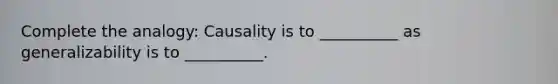 Complete the analogy: Causality is to __________ as generalizability is to __________.