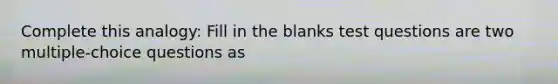 Complete this analogy: Fill in the blanks test questions are two multiple-choice questions as