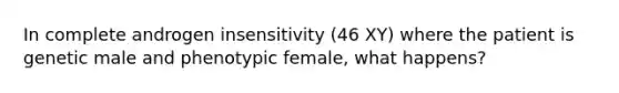 In complete androgen insensitivity (46 XY) where the patient is genetic male and phenotypic female, what happens?