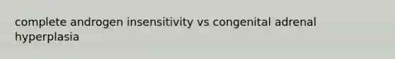 complete androgen insensitivity vs congenital adrenal hyperplasia