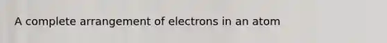 A complete arrangement of electrons in an atom