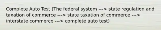 Complete Auto Test (The federal system ---> state regulation and taxation of commerce ---> state taxation of commerce ---> interstate commerce ---> complete auto test)