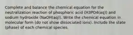 Complete and balance the chemical equation for the neutralization reaction of phosphoric acid (H3PO4(aq)) and sodium hydroxide (NaOH(aq)). Write the chemical equation in molecular form (do not show dissociated ions). Include the state (phase) of each chemical species.