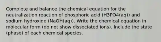 Complete and balance the chemical equation for the neutralization reaction of phosphoric acid (H3PO4(aq)) and sodium hydroxide (NaOH(aq)). Write the chemical equation in molecular form (do not show dissociated ions). Include the state (phase) of each chemical species.