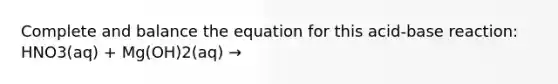 Complete and balance the equation for this acid-base reaction: HNO3(aq) + Mg(OH)2(aq) →