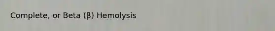 Complete, or Beta (β) Hemolysis