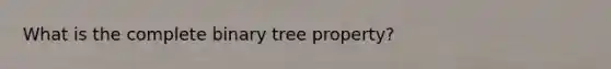 What is the complete binary tree property?