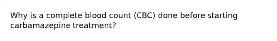 Why is a complete blood count (CBC) done before starting carbamazepine treatment?