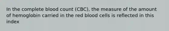 In the complete blood count (CBC), the measure of the amount of hemoglobin carried in the red blood cells is reflected in this index