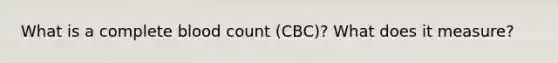 What is a complete blood count (CBC)? What does it measure?