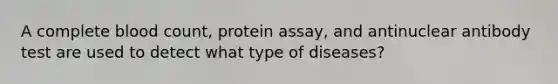 A complete blood count, protein assay, and antinuclear antibody test are used to detect what type of diseases?