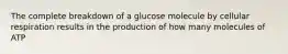 The complete breakdown of a glucose molecule by cellular respiration results in the production of how many molecules of ATP