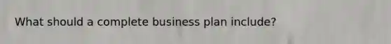 What should a complete business plan include?