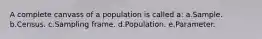 A complete canvass of a population is called a: a.Sample. b.Census. c.Sampling frame. d.Population. e.Parameter.