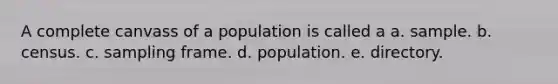 A complete canvass of a population is called a a. sample. b. census. c. sampling frame. d. population. e. directory.