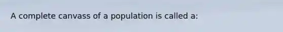 A complete canvass of a population is called a: