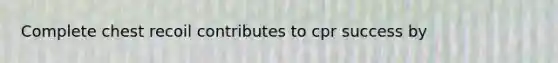 Complete chest recoil contributes to cpr success by