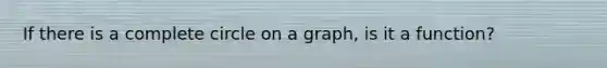 If there is a complete circle on a graph, is it a function?