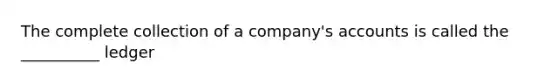 The complete collection of a company's accounts is called the __________ ledger