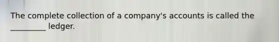 The complete collection of a company's accounts is called the _________ ledger.